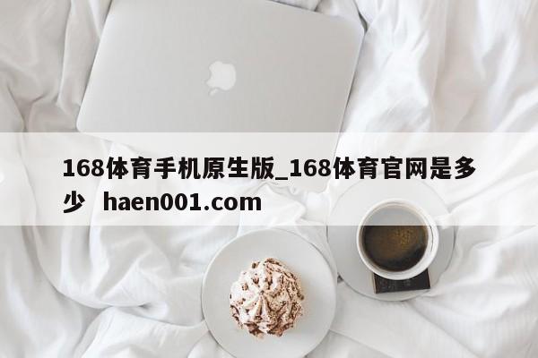 168体育手机原生版_168体育官网是多少  haen001.com