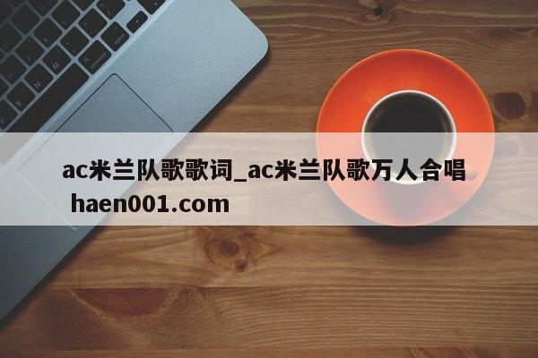 ac米兰队歌歌词_ac米兰队歌万人合唱 haen001.com