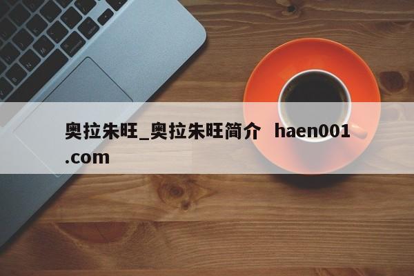 奥拉朱旺_奥拉朱旺简介 haen001.com
