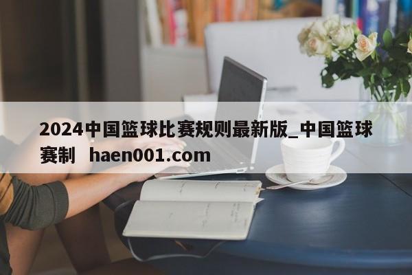 2024中国篮球比赛规则最新版_中国篮球赛制 haen001.com