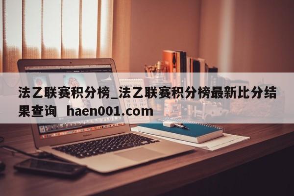 法乙联赛积分榜_法乙联赛积分榜最新比分结果查询 haen001.com