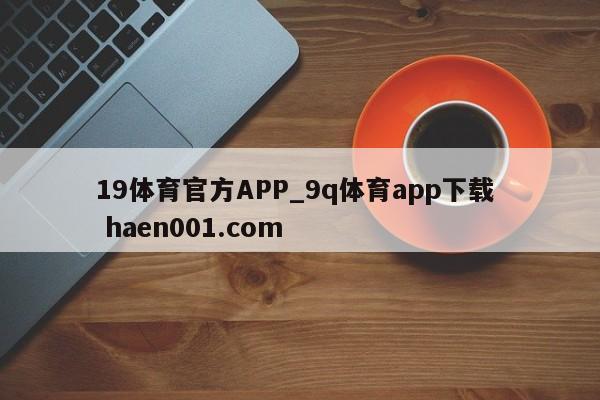 19体育官方APP_9q体育app下载  haen001.com