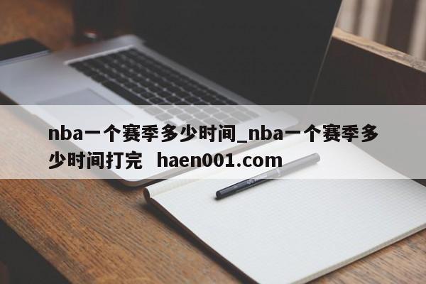 nba一个赛季多少时间_nba一个赛季多少时间打完  haen001.com