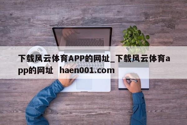下载风云体育APP的网址_下载风云体育app的网址  haen001.com