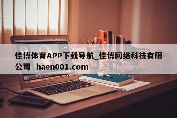 佳博体育APP下载导航_佳博网络科技有限公司  haen001.com