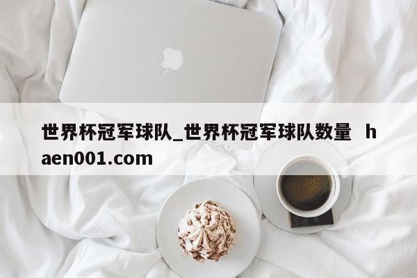 世界杯冠军球队_世界杯冠军球队数量  haen001.com