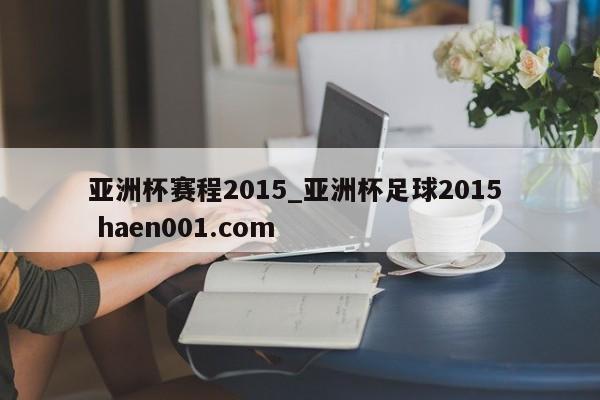 亚洲杯赛程2015_亚洲杯足球2015  haen001.com
