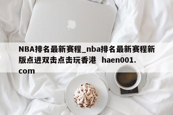 NBA排名最新赛程_nba排名最新赛程新版点进双击点击玩香港  haen001.com