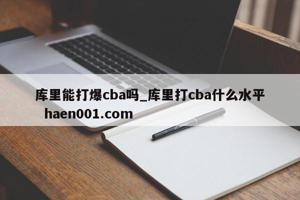 库里能打爆cba吗_库里打cba什么水平  haen001.com