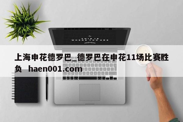 上海申花德罗巴_德罗巴在申花11场比赛胜负  haen001.com