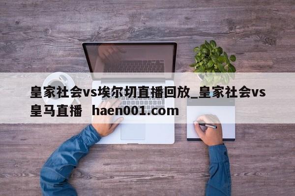 皇家社会vs埃尔切直播回放_皇家社会vs皇马直播  haen001.com