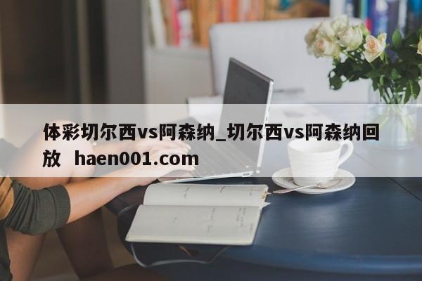 体彩切尔西vs阿森纳_切尔西vs阿森纳回放  haen001.com