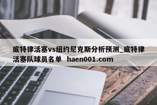底特律活塞vs纽约尼克斯分析预测_底特律活塞队球员名单  haen001.com