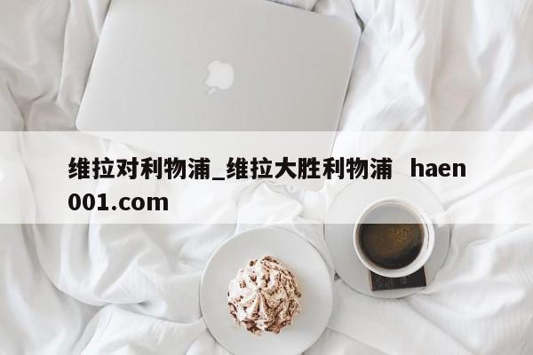 维拉对利物浦_维拉大胜利物浦  haen001.com