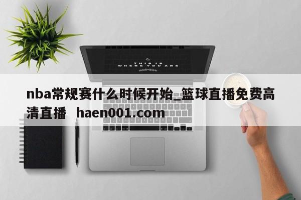 nba常规赛什么时候开始_篮球直播免费高清直播  haen001.com