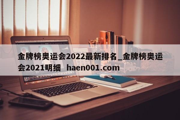 金牌榜奥运会2022最新排名_金牌榜奥运会2021明细  haen001.com