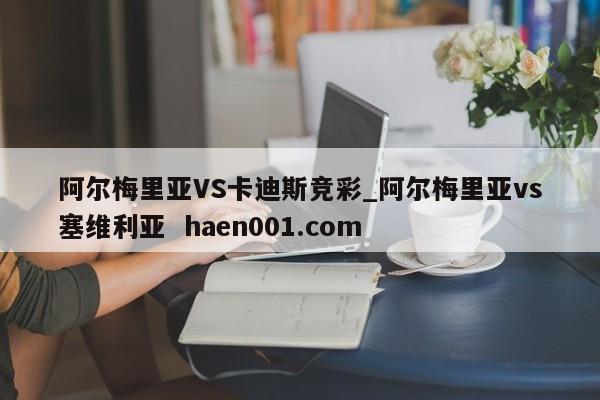 阿尔梅里亚VS卡迪斯竞彩_阿尔梅里亚vs塞维利亚  haen001.com