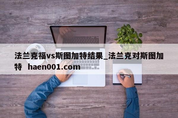 法兰克福vs斯图加特结果_法兰克对斯图加特  haen001.com