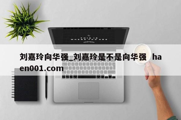 刘嘉玲向华强_刘嘉玲是不是向华强  haen001.com