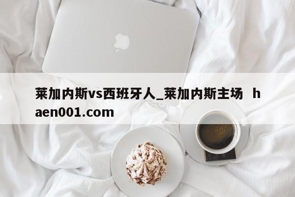 莱加内斯vs西班牙人_莱加内斯主场  haen001.com