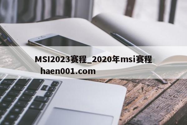 MSI2023赛程_2020年msi赛程  haen001.com