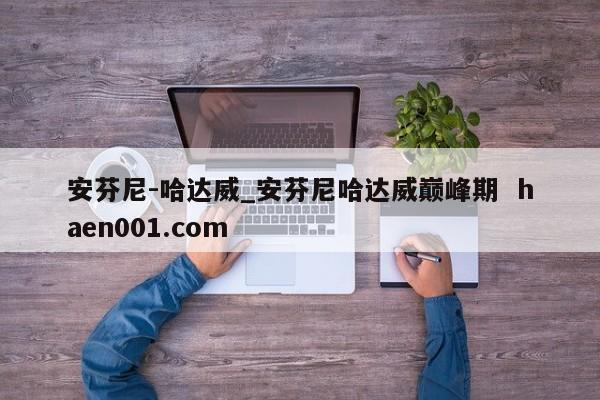 安芬尼-哈达威_安芬尼哈达威巅峰期  haen001.com